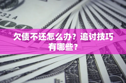 北京欠债不还怎么办？追讨技巧有哪些？
