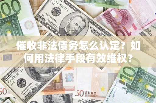 北京催收非法债务怎么认定？如何用法律手段有效维权？