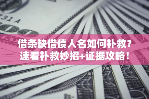 北京借条缺借债人名如何补救？速看补救妙招+证据攻略！