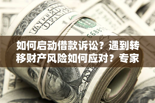 北京如何启动借款诉讼？遇到转移财产风险如何应对？专家解局支招