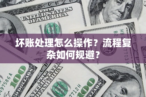 北京坏账处理怎么操作？流程复杂如何规避？