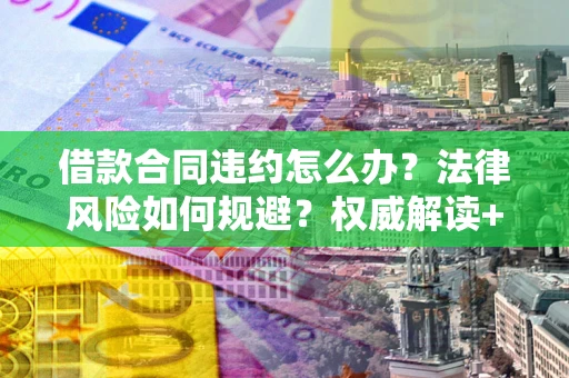 北京借款合同违约怎么办？法律风险如何规避？权威解读+实用指南