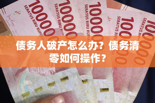 北京债务人破产怎么办？债务清零如何操作？