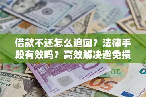 北京借款不还怎么追回？法律手段有效吗？高效解决避免损失