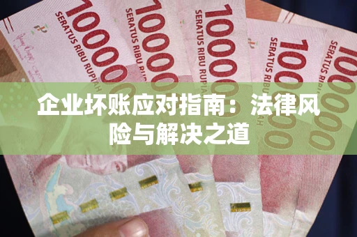 北京企业坏账应对指南：法律风险与解决之道