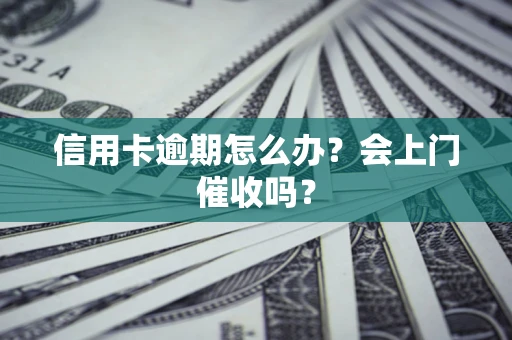 北京信用卡逾期怎么办？会上门催收吗？