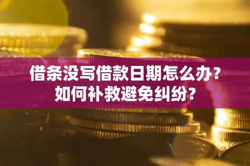 北京借条没写借款日期怎么办？如何补救避免纠纷？