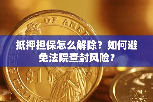 北京抵押担保怎么解除？如何避免法院查封风险？
