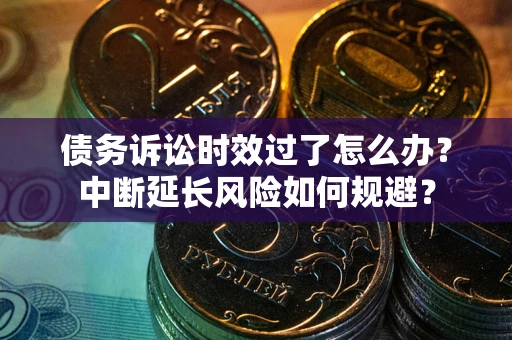 北京债务诉讼时效过了怎么办？中断延长风险如何规避？