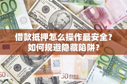 北京借款抵押怎么操作最安全？如何规避隐藏陷阱？