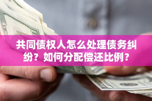 北京共同债权人怎么处理债务纠纷？如何分配偿还比例？