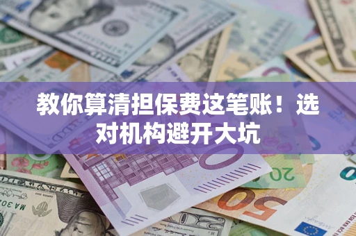 北京教你算清担保费这笔账！选对机构避开大坑