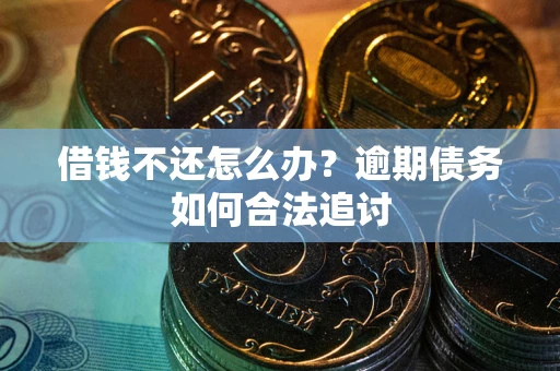 北京借钱不还怎么办？逾期债务如何合法追讨