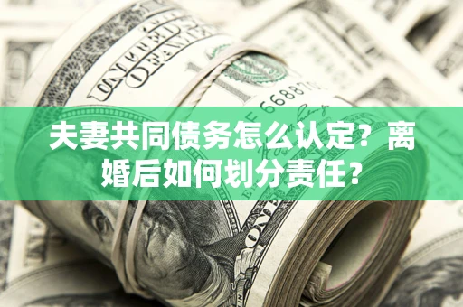 北京夫妻共同债务怎么认定？离婚后如何划分责任？