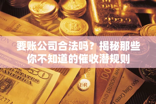 北京要账公司合法吗？揭秘那些你不知道的催收潜规则
