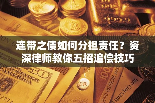 北京连带之债如何分担责任？资深律师教你五招追偿技巧