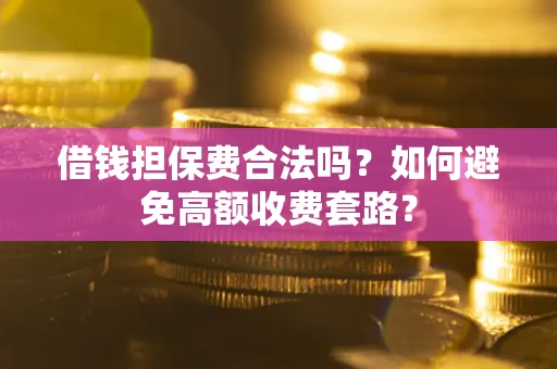北京借钱担保费合法吗？如何避免高额收费套路？