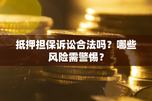 北京抵押担保诉讼合法吗？哪些风险需警惕？