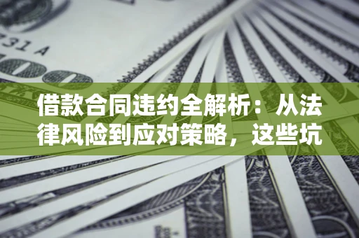 北京借款合同违约全解析：从法律风险到应对策略，这些坑别再踩！