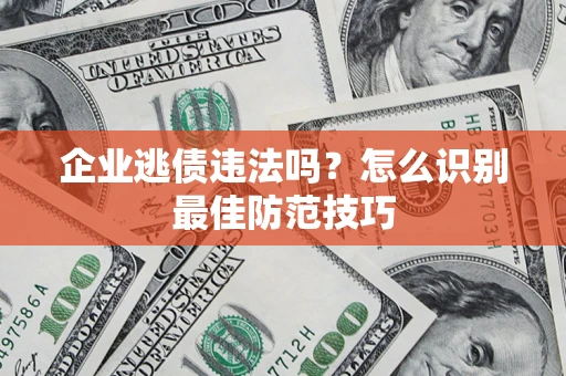 北京企业逃债违法吗？怎么识别最佳防范技巧