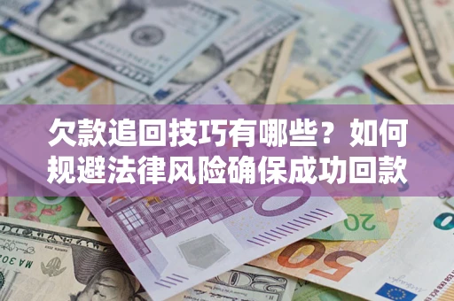 北京欠款追回技巧有哪些？如何规避法律风险确保成功回款？
