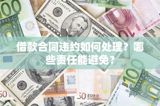 北京借款合同违约如何处理？哪些责任能避免？