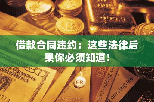北京借款合同违约：这些法律后果你必须知道！