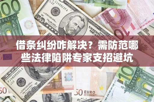 北京借条纠纷咋解决？需防范哪些法律陷阱专家支招避坑