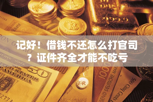 北京记好！借钱不还怎么打官司？证件齐全才能不吃亏
