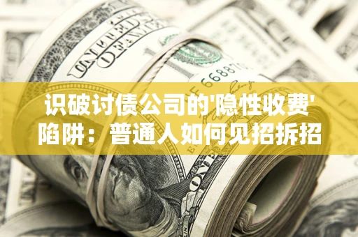 北京识破讨债公司的'隐性收费'陷阱：普通人如何见招拆招？