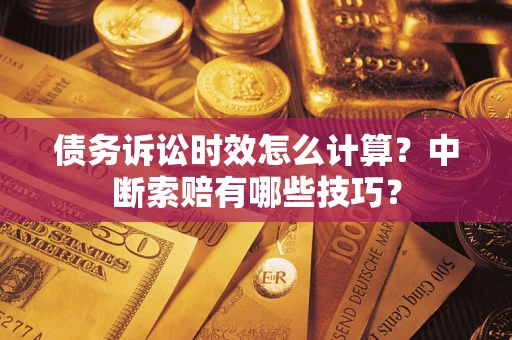 北京债务诉讼时效怎么计算？中断索赔有哪些技巧？