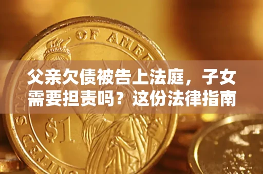 北京父亲欠债被告上法庭，子女需要担责吗？这份法律指南必须看完