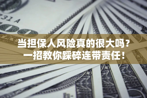 北京当担保人风险真的很大吗？一招教你踩碎连带责任！