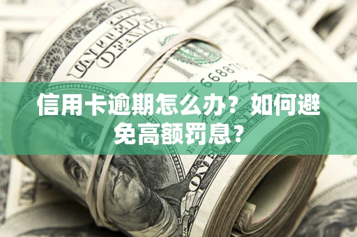 北京信用卡逾期怎么办？如何避免高额罚息？