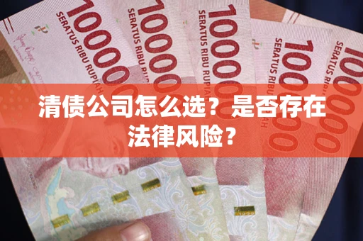 北京清债公司怎么选？是否存在法律风险？