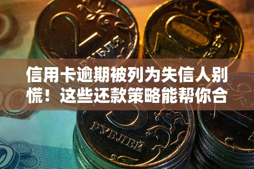 北京信用卡逾期被列为失信人别慌！这些还款策略能帮你合法止损