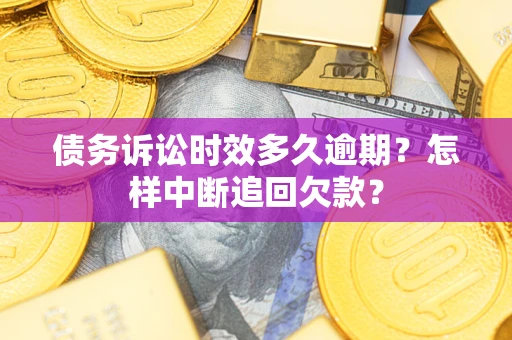北京债务诉讼时效多久逾期？怎样中断追回欠款？