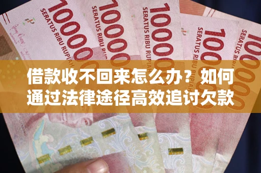北京借款收不回来怎么办？如何通过法律途径高效追讨欠款？