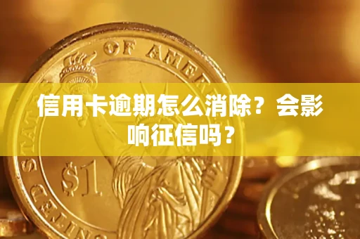 北京信用卡逾期怎么消除？会影响征信吗？