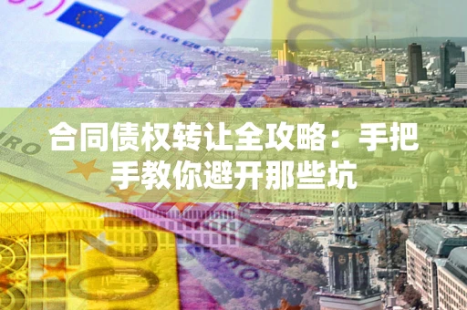 北京合同债权转让全攻略：手把手教你避开那些坑
