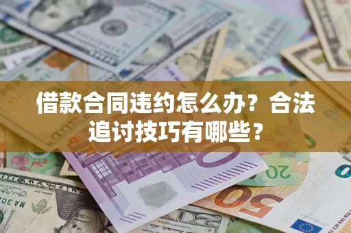 北京借款合同违约怎么办？合法追讨技巧有哪些？