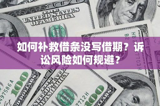 北京如何补救借条没写借期？诉讼风险如何规避？