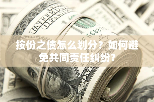北京按份之债怎么划分？如何避免共同责任纠纷？
