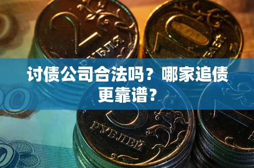 北京讨债公司合法吗？哪家追债更靠谱？