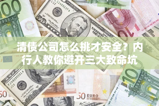 北京清债公司怎么挑才安全？内行人教你避开三大致命坑