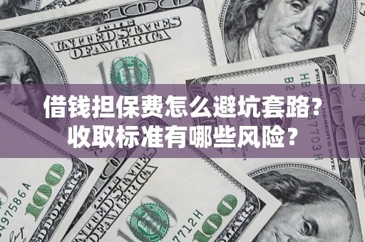 北京借钱担保费怎么避坑套路?收取标准有哪些风险? 北京借钱担保费怎么避坑套路?收取标准有哪些风险?
