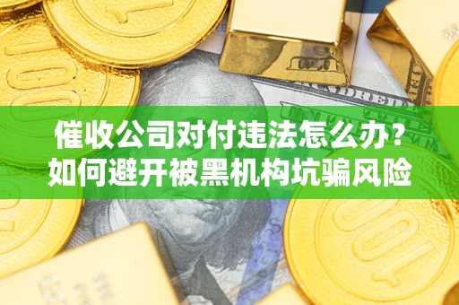 北京催收公司对付违法怎么办？如何避开被黑机构坑骗风险