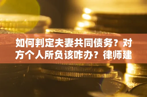北京如何判定夫妻共同债务？对方个人所负该咋办？律师建议