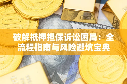 北京破解抵押担保诉讼困局：全流程指南与风险避坑宝典