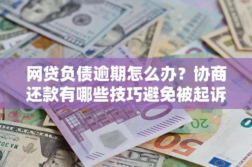 北京网贷负债逾期怎么办？协商还款有哪些技巧避免被起诉？